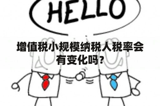 增值税小规模纳税人税率会有变化吗？