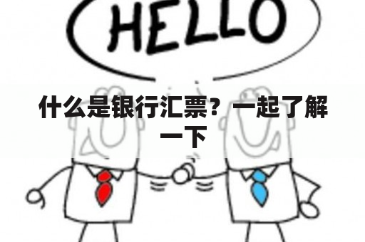 什么是银行汇票？一起了解一下