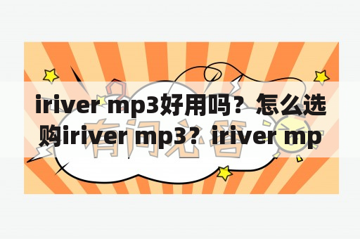 iriver mp3好用吗？怎么选购iriver mp3？iriver mp3的优缺点有哪些？