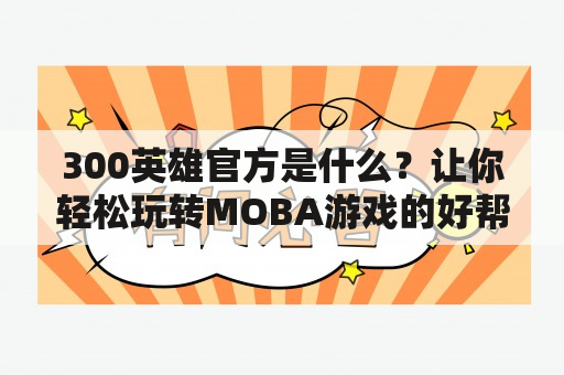 300英雄官方是什么？让你轻松玩转MOBA游戏的好帮手？