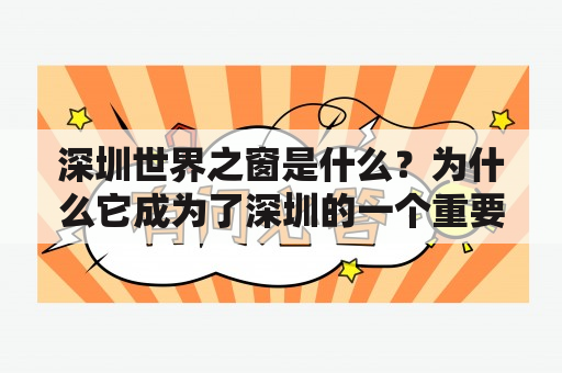 深圳世界之窗是什么？为什么它成为了深圳的一个重要地标？