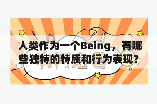  人类作为一个Being，有哪些独特的特质和行为表现？