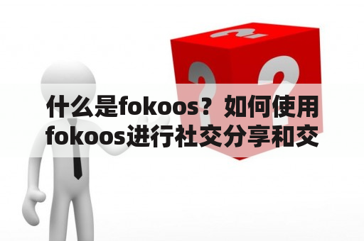 什么是fokoos？如何使用fokoos进行社交分享和交流？