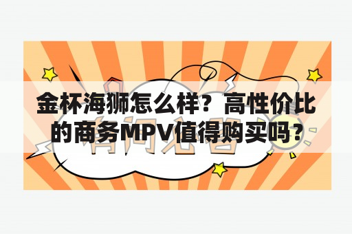 金杯海狮怎么样？高性价比的商务MPV值得购买吗？