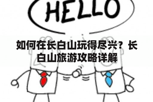 如何在长白山玩得尽兴？长白山旅游攻略详解