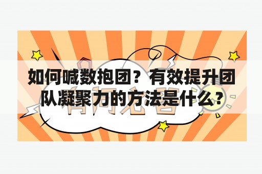 如何喊数抱团？有效提升团队凝聚力的方法是什么？