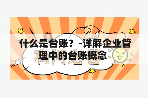  什么是台账？-详解企业管理中的台账概念 