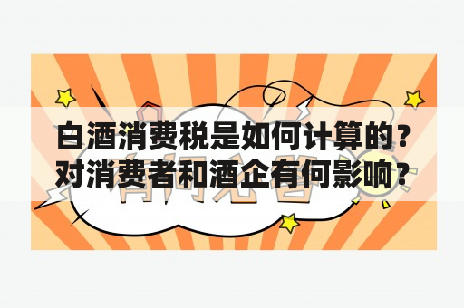 白酒消费税是如何计算的？对消费者和酒企有何影响？