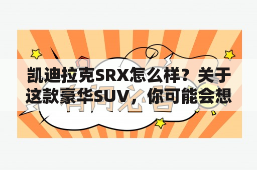 凯迪拉克SRX怎么样？关于这款豪华SUV，你可能会想到许多问题。它的动力性能如何？内部空间和舒适性如何？安全性能是否可靠？在以下内容中，我们将对凯迪拉克SRX进行一系列深入的调查和分析。