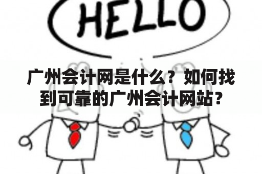 广州会计网是什么？如何找到可靠的广州会计网站？