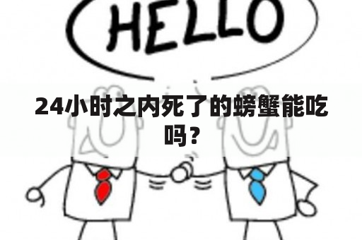 24小时之内死了的螃蟹能吃吗？