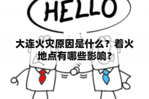 大连火灾原因是什么？着火地点有哪些影响？