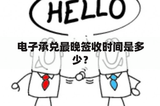 电子承兑最晚签收时间是多少？