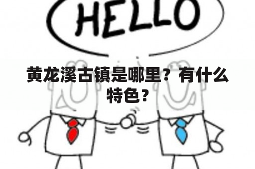 黄龙溪古镇是哪里？有什么特色？