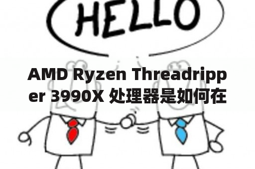 AMD Ryzen Threadripper 3990X 处理器是如何在高性能计算领域应用的？