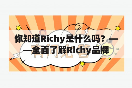 你知道Richy是什么吗？——全面了解Richy品牌