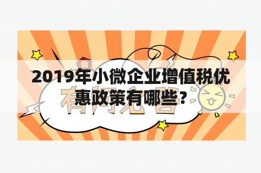 2019年小微企业增值税优惠政策有哪些？