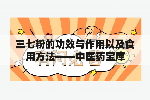 三七粉的功效与作用以及食用方法——中医药宝库