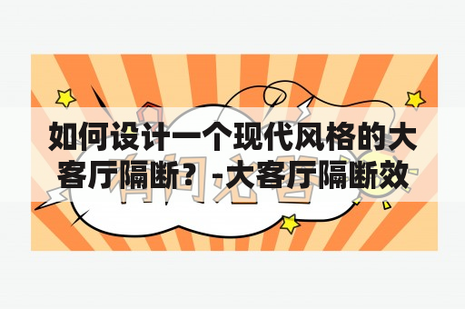 如何设计一个现代风格的大客厅隔断？-大客厅隔断效果图大全及大客厅隔断效果图大全