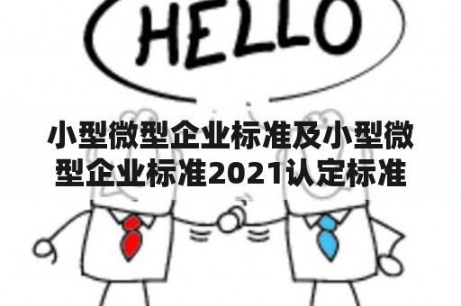 小型微型企业标准及小型微型企业标准2021认定标准是什么？