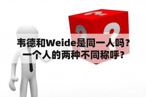 韦德和Weide是同一人吗？一个人的两种不同称呼？