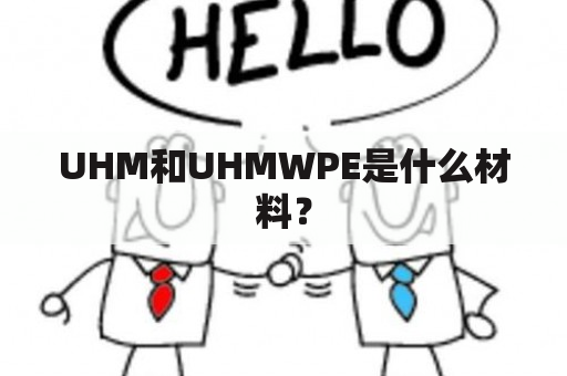 UHM和UHMWPE是什么材料？