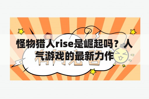 怪物猎人rise是崛起吗？人气游戏的最新力作