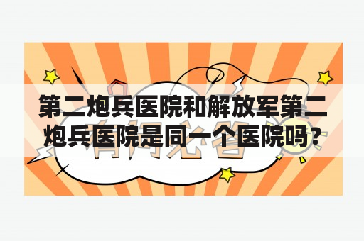 第二炮兵医院和解放军第二炮兵医院是同一个医院吗？