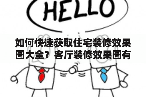 如何快速获取住宅装修效果图大全？客厅装修效果图有哪些值得参考的案例？解答这类用户困惑，本篇文章特别为您整理了住宅装修效果图大全及客厅装修效果图，希望能帮助到您。