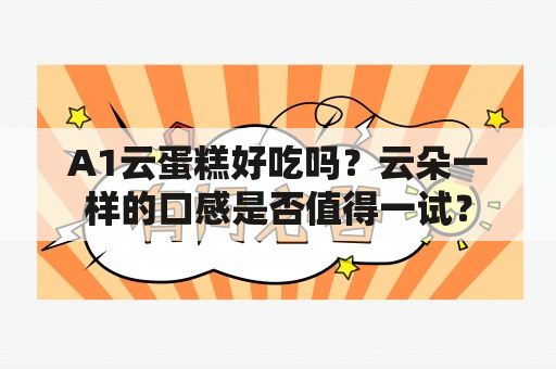 A1云蛋糕好吃吗？云朵一样的口感是否值得一试？