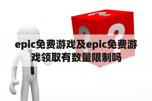 epic免费游戏及epic免费游戏领取有数量限制吗