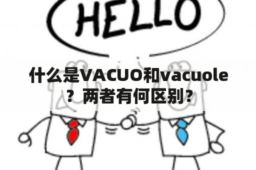 什么是VACUO和vacuole？两者有何区别？