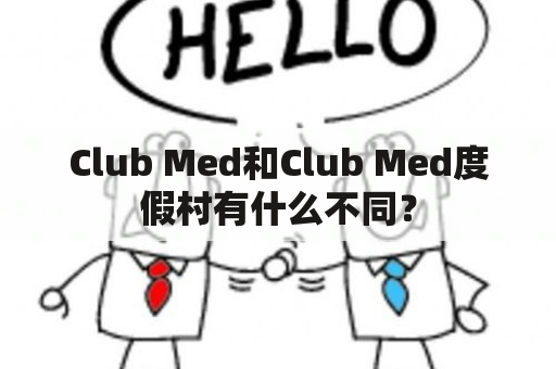 Club Med和Club Med度假村有什么不同？