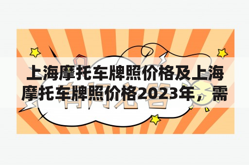 上海摩托车牌照价格及上海摩托车牌照价格2023年，需要了解多少？