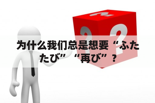 为什么我们总是想要“ふたたび”“再び”？