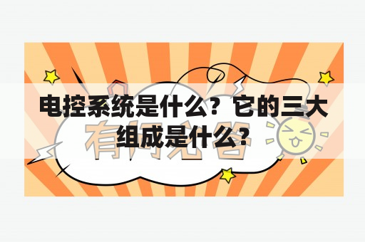 电控系统是什么？它的三大组成是什么？