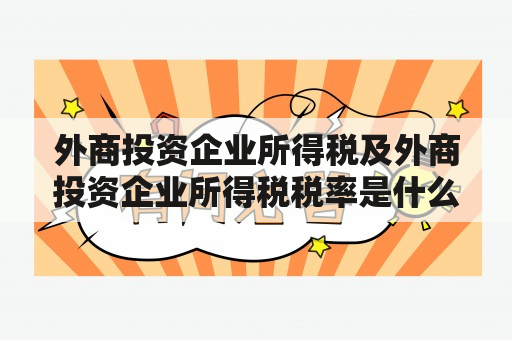 外商投资企业所得税及外商投资企业所得税税率是什么？