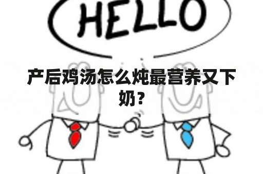 产后鸡汤怎么炖最营养又下奶？