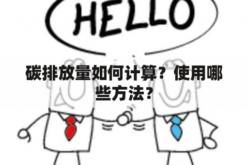 碳排放量如何计算？使用哪些方法？