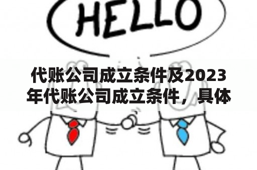 代账公司成立条件及2023年代账公司成立条件，具体是什么？