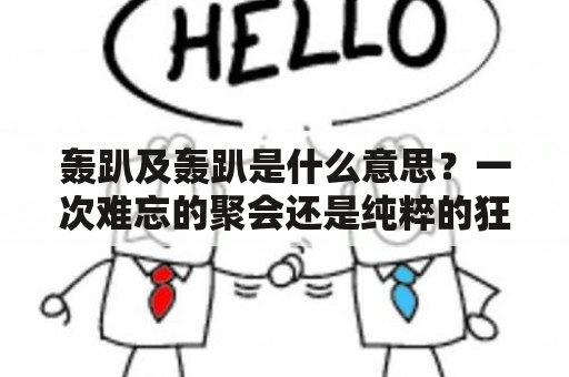 轰趴及轰趴是什么意思？一次难忘的聚会还是纯粹的狂欢？