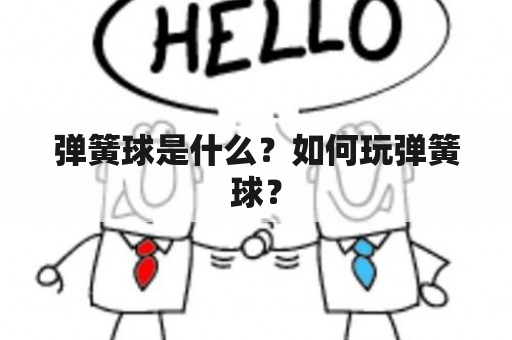 弹簧球是什么？如何玩弹簧球？