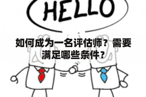 如何成为一名评估师？需要满足哪些条件？