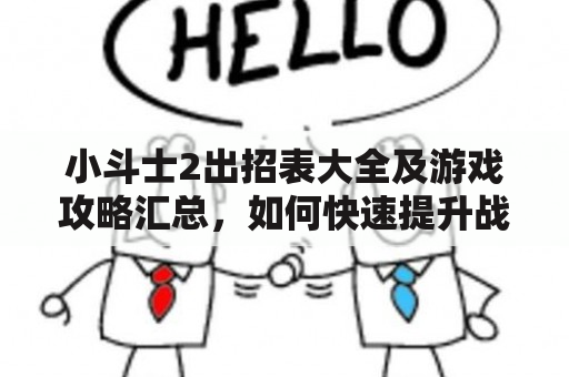 小斗士2出招表大全及游戏攻略汇总，如何快速提升战斗力？