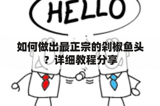 如何做出最正宗的剁椒鱼头？详细教程分享