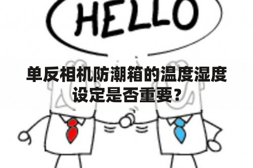 单反相机防潮箱的温度湿度设定是否重要？