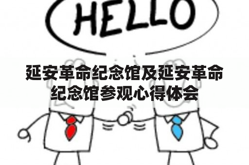 延安革命纪念馆及延安革命纪念馆参观心得体会