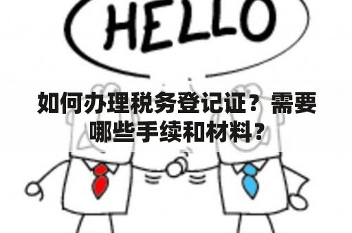 如何办理税务登记证？需要哪些手续和材料？