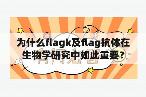 为什么flagk及flag抗体在生物学研究中如此重要？