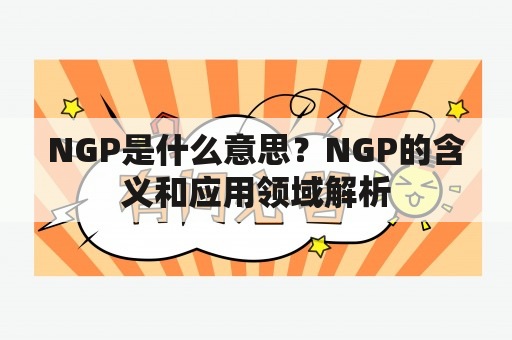 NGP是什么意思？NGP的含义和应用领域解析